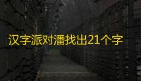 汉字派对潘找出21个字攻略